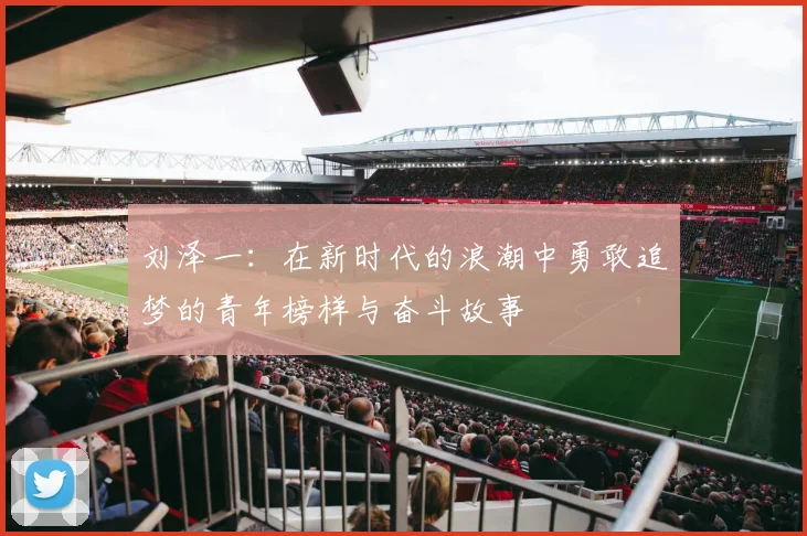 刘泽一：在新时代的浪潮中勇敢追梦的青年榜样与奋斗故事