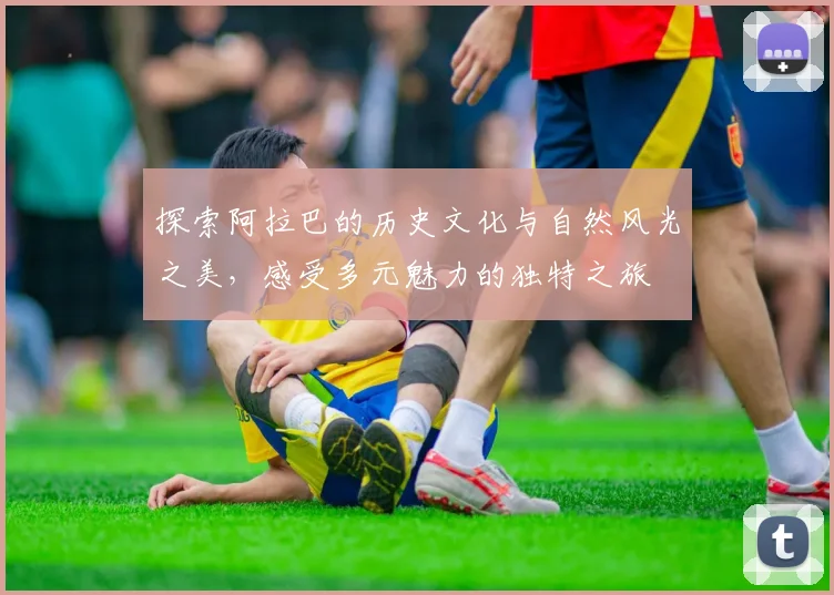 探索阿拉巴的历史文化与自然风光之美，感受多元魅力的独特之旅