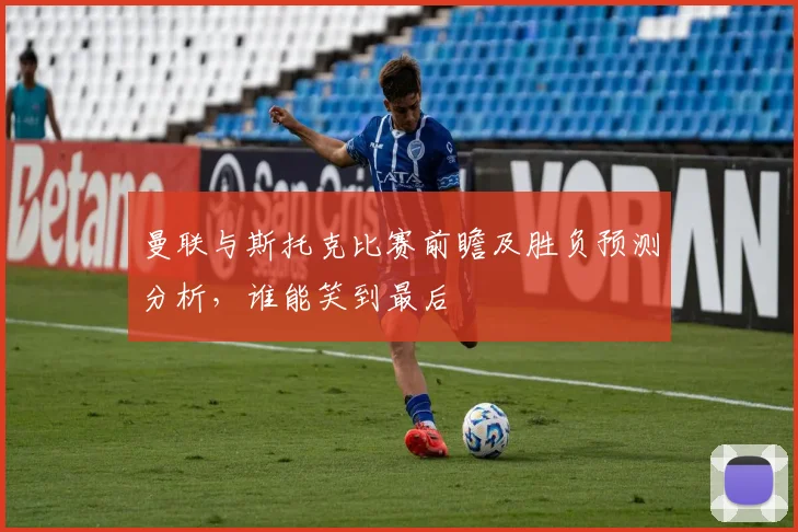曼联与斯托克比赛前瞻及胜负预测分析，谁能笑到最后