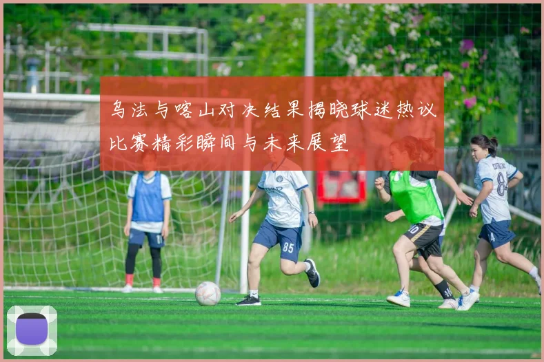 乌法与喀山对决结果揭晓球迷热议比赛精彩瞬间与未来展望