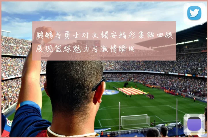 鹈鹕与勇士对决锡安精彩集锦回顾展现篮球魅力与激情瞬间