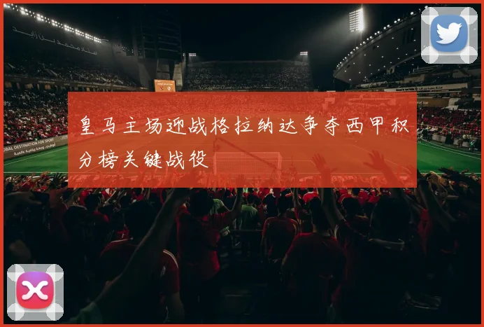 皇马主场迎战格拉纳达争夺西甲积分榜关键战役