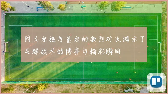 因戈尔施与基尔的激烈对决揭示了足球战术的博弈与精彩瞬间