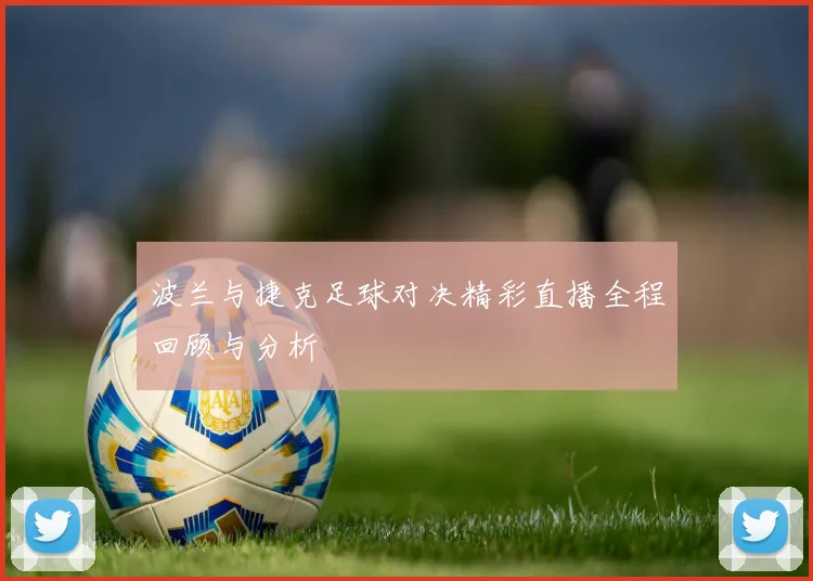 波兰与捷克足球对决精彩直播全程回顾与分析
