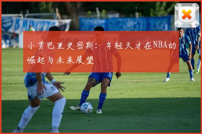 小贾巴里史密斯：年轻天才在NBA的崛起与未来展望