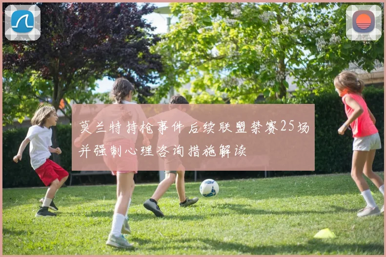 莫兰特持枪事件后续联盟禁赛25场并强制心理咨询措施解读