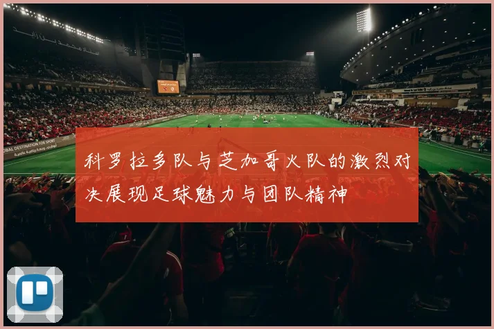 科罗拉多队与芝加哥火队的激烈对决展现足球魅力与团队精神