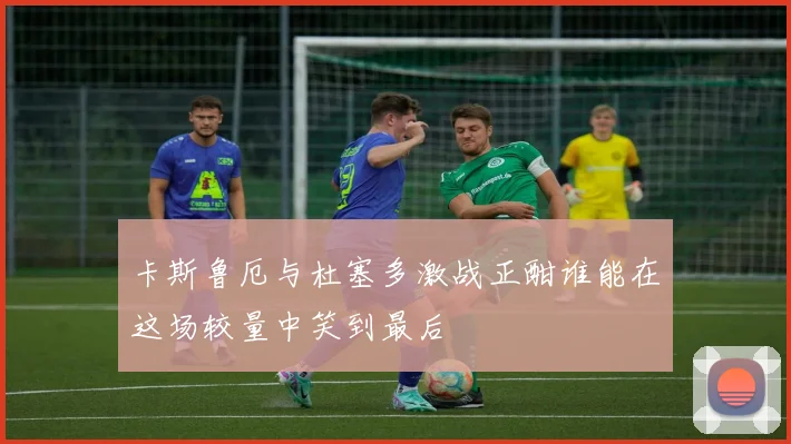 卡斯鲁厄与杜塞多激战正酣谁能在这场较量中笑到最后
