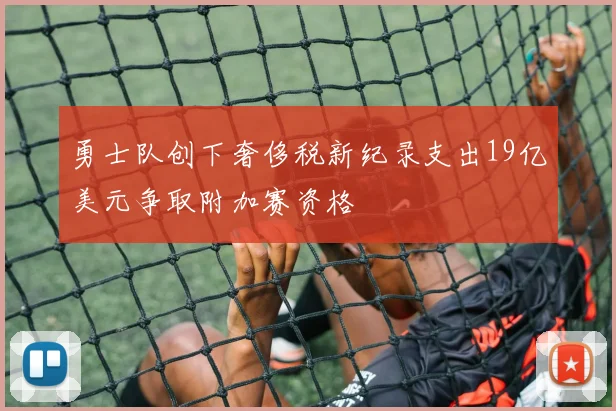 勇士队创下奢侈税新纪录支出19亿美元争取附加赛资格