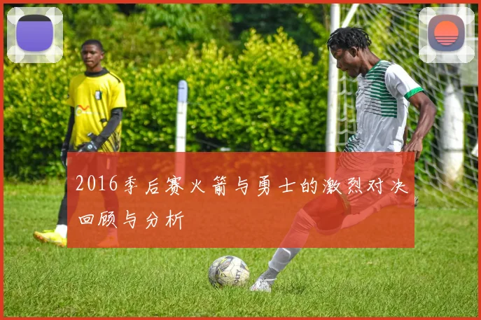 2016季后赛火箭与勇士的激烈对决回顾与分析