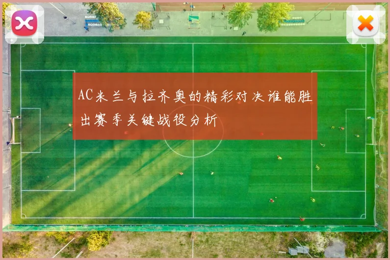 AC米兰与拉齐奥的精彩对决谁能胜出赛季关键战役分析