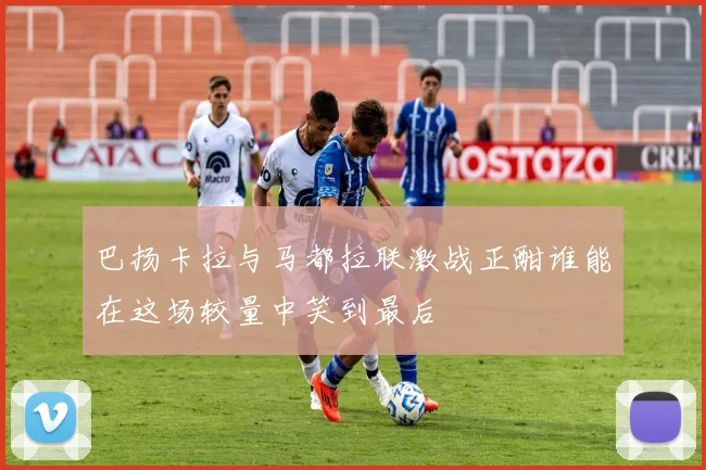 巴扬卡拉与马都拉联激战正酣谁能在这场较量中笑到最后
