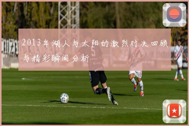 2013年湖人与太阳的激烈对决回顾与精彩瞬间分析