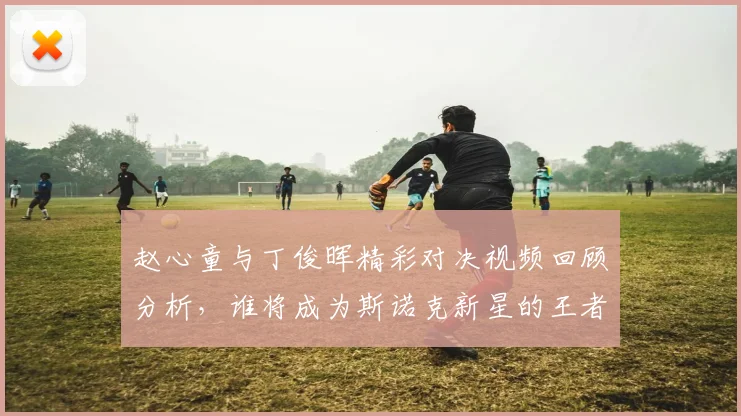赵心童与丁俊晖精彩对决视频回顾分析，谁将成为斯诺克新星的王者