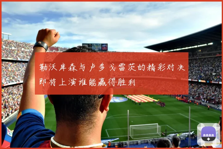 勒沃库森与卢多戈雷茨的精彩对决即将上演谁能赢得胜利