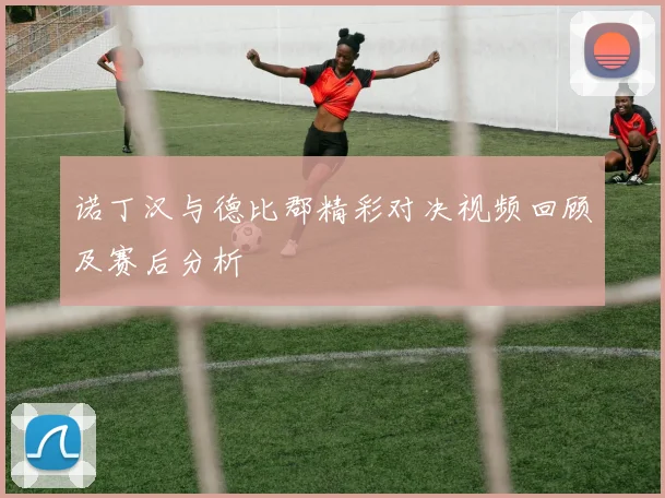 诺丁汉与德比郡精彩对决视频回顾及赛后分析